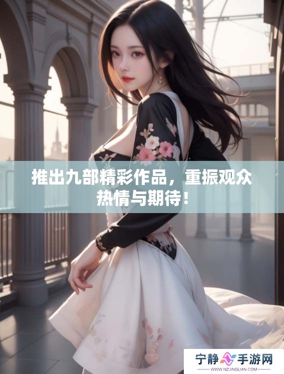 推出九部精彩作品，重振观众热情与期待！