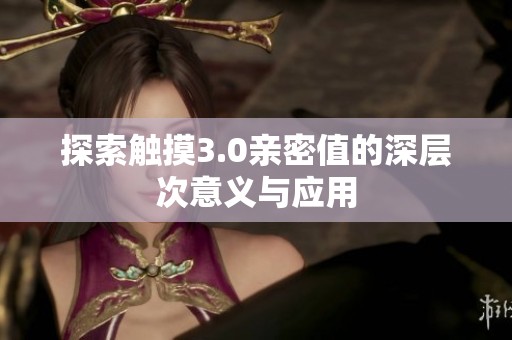 探索触摸3.0亲密值的深层次意义与应用