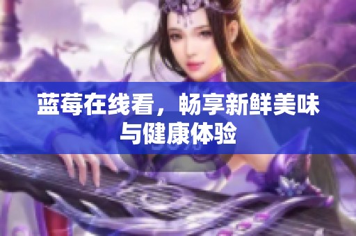 蓝莓在线看，畅享新鲜美味与健康体验