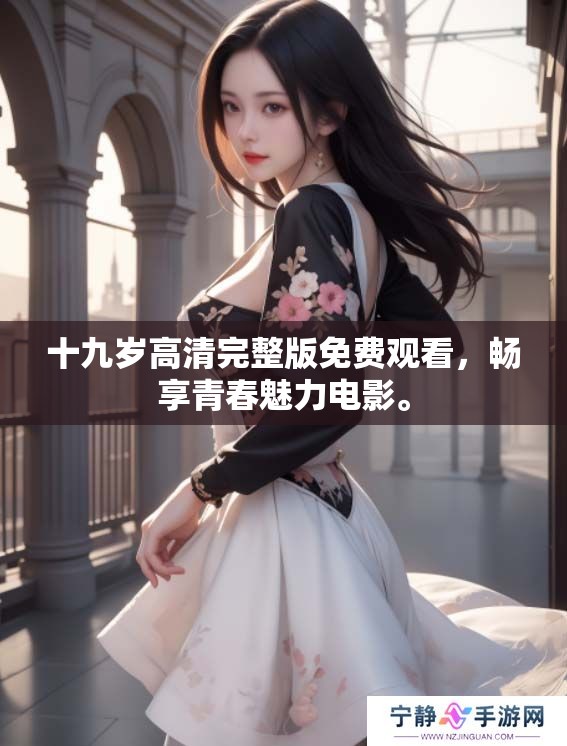 十九岁高清完整版免费观看，畅享青春魅力电影。