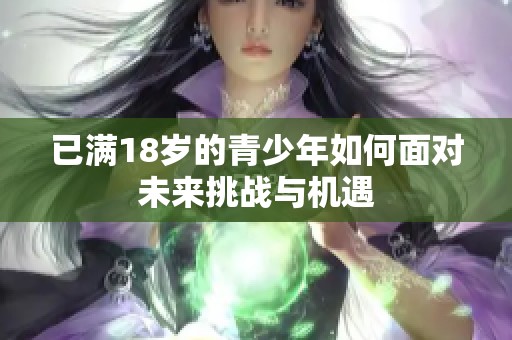 已满18岁的青少年如何面对未来挑战与机遇