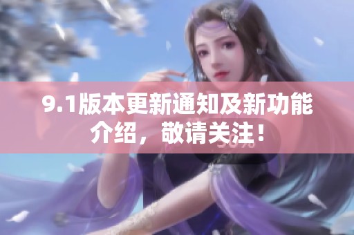 9.1版本更新通知及新功能介绍，敬请关注！