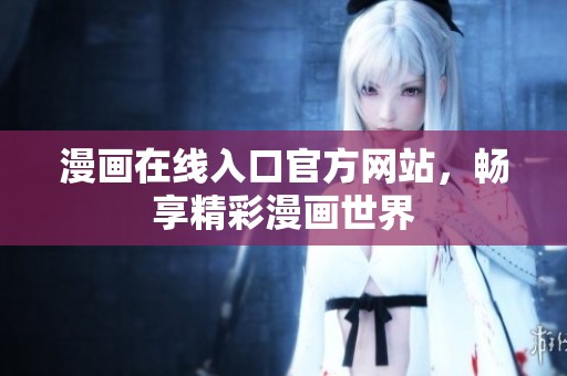 漫画在线入口官方网站，畅享精彩漫画世界