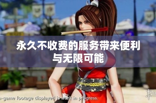 永久不收费的服务带来便利与无限可能