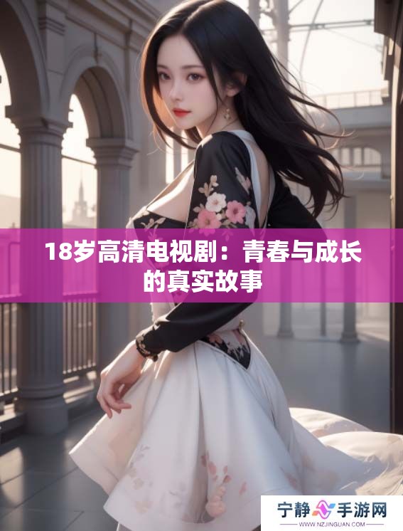 18岁高清电视剧：青春与成长的真实故事