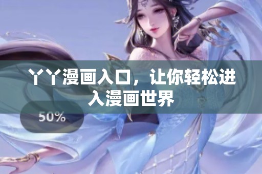 丫丫漫画入口，让你轻松进入漫画世界