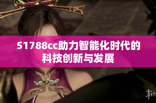 51788cc助力智能化时代的科技创新与发展
