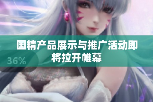 国精产品展示与推广活动即将拉开帷幕