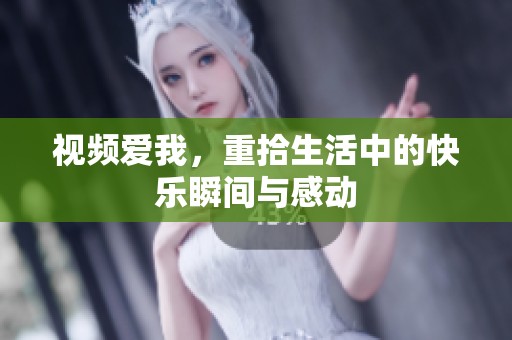 视频爱我，重拾生活中的快乐瞬间与感动