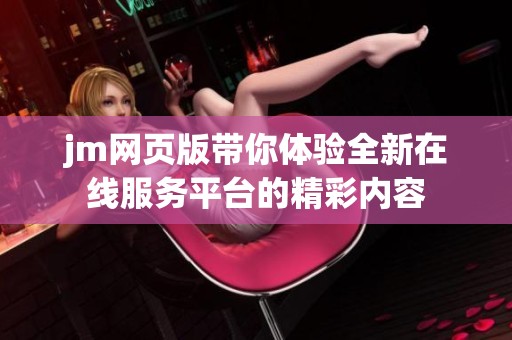 jm网页版带你体验全新在线服务平台的精彩内容