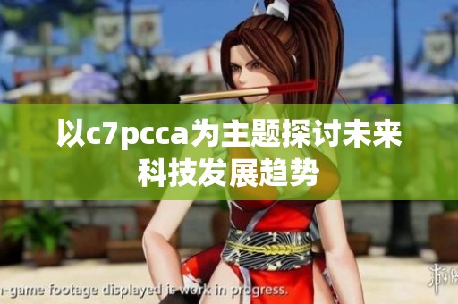 以c7pcca为主题探讨未来科技发展趋势