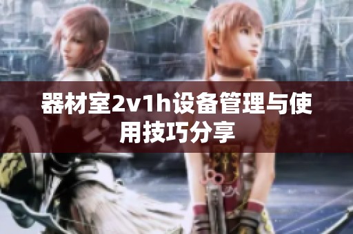 器材室2v1h设备管理与使用技巧分享