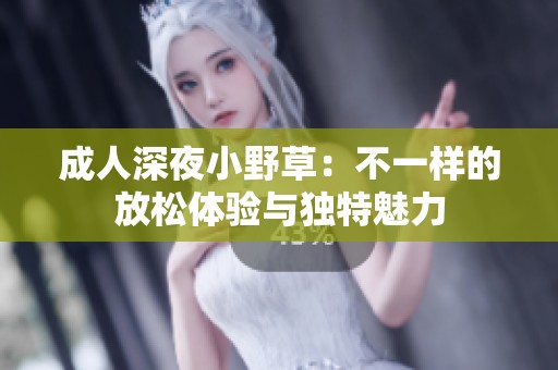 **深夜小野草：不一样的放松体验与独特魅力
