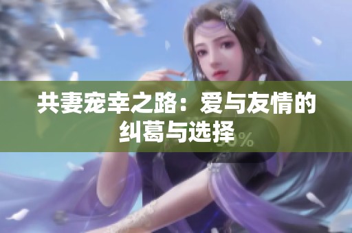 共妻宠幸之路：爱与友情的纠葛与选择