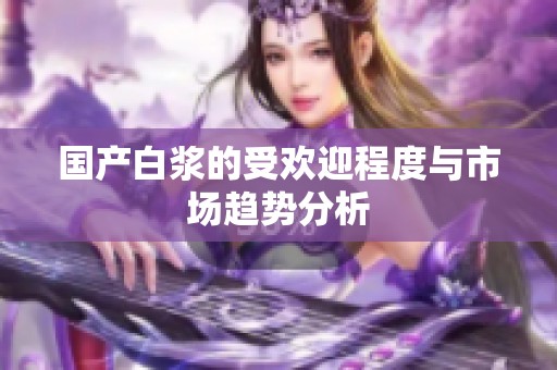 国产白浆的受欢迎程度与市场趋势分析