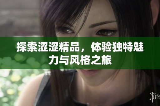 探索涩涩精品，体验独特魅力与风格之旅