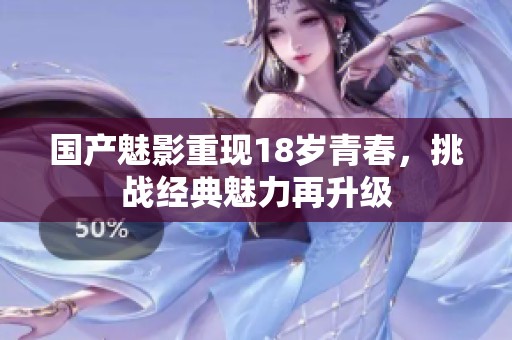 国产魅影重现18岁青春，挑战经典魅力再升级