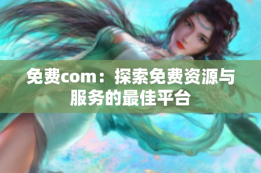 免费com：探索免费资源与服务的最佳平台