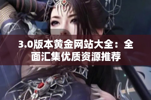 3.0版本黄金网站大全：全面汇集优质资源推荐