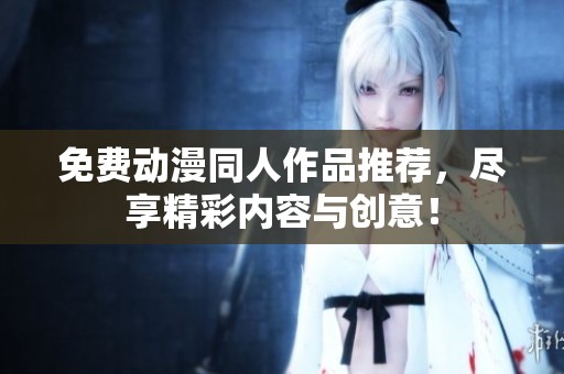 免费动漫同人作品推荐，尽享精彩内容与创意！