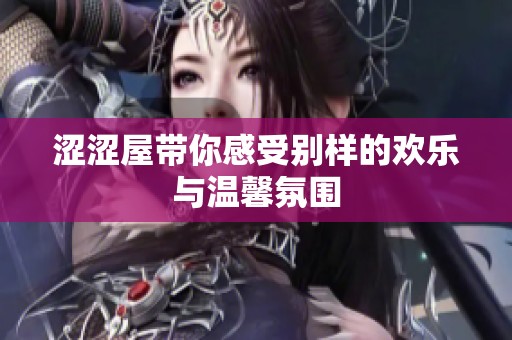 涩涩屋带你感受别样的欢乐与温馨氛围