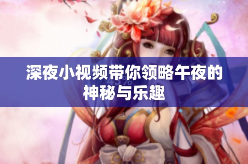 深夜小视频带你领略午夜的神秘与乐趣