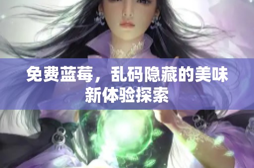 免费蓝莓，乱码隐藏的美味新体验探索