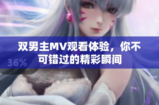 双男主MV观看体验，你不可错过的精彩瞬间