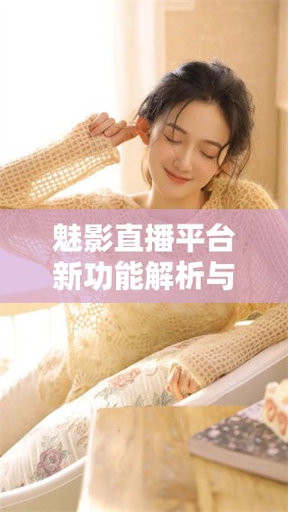 魅影直播平台新功能解析与用户体验分享