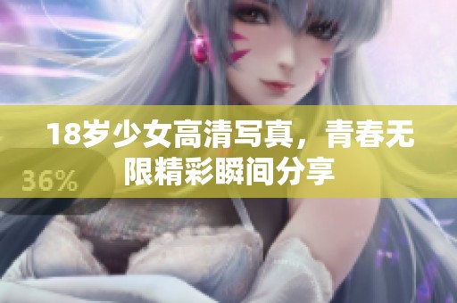 18岁少女高清写真，青春无限精彩瞬间分享