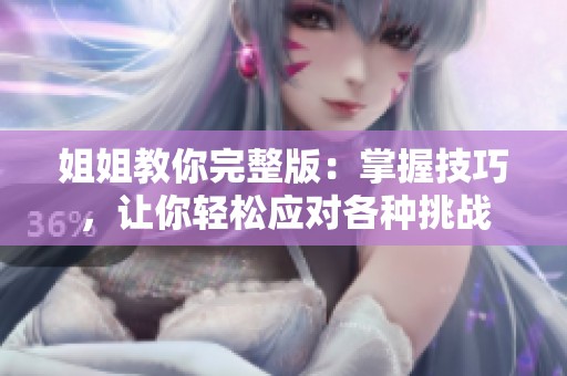 姐姐教你完整版：掌握技巧，让你轻松应对各种挑战