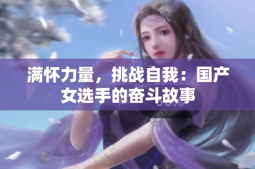 满怀力量，挑战自我：国产女选手的奋斗故事