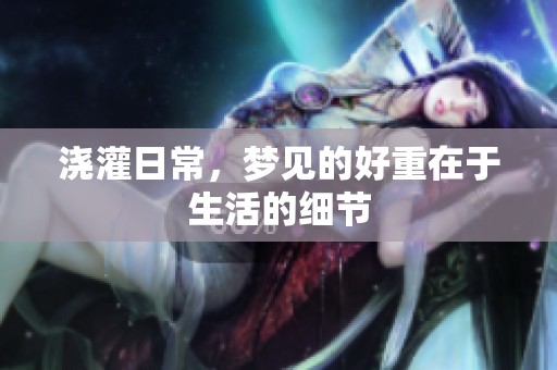 浇灌日常，梦见的好重在于生活的细节