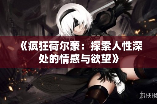 《疯狂荷尔蒙：探索人性深处的情感与欲望》