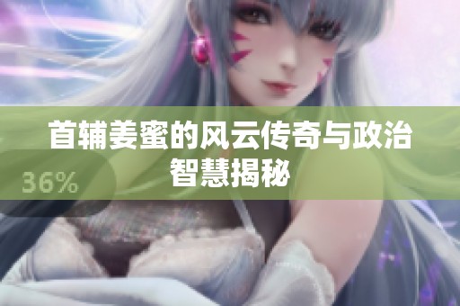 首辅姜蜜的风云传奇与政治智慧揭秘
