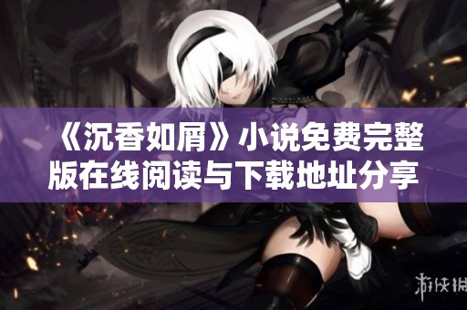 《沉香如屑》小说免费完整版在线阅读与下载地址分享