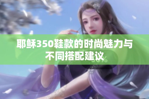耶稣350鞋款的时尚魅力与不同搭配建议