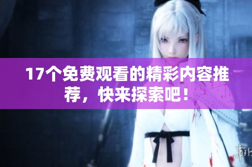 17个免费观看的精彩内容推荐，快来探索吧！