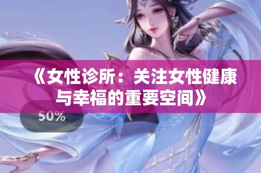 《女性诊所：关注女性健康与幸福的重要空间》