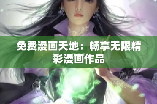 免费漫画天地：畅享无限精彩漫画作品