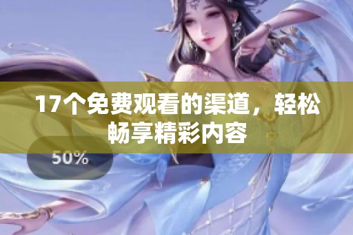 17个免费观看的渠道，轻松畅享精彩内容