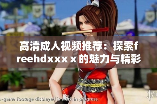 高清**视频推荐：探索freehdxxxⅹ的魅力与精彩内容