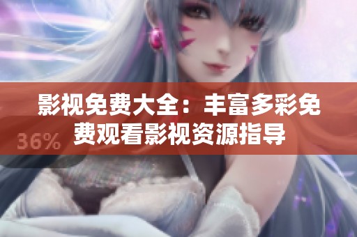 影视免费大全：丰富多彩免费观看影视资源指导