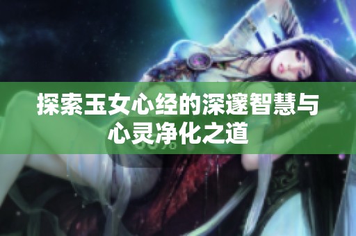 探索玉女心经的深邃智慧与心灵净化之道
