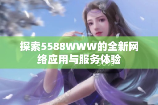 探索5588WWW的全新网络应用与服务体验