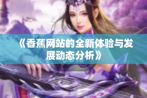 《香蕉网站的全新体验与发展动态分析》