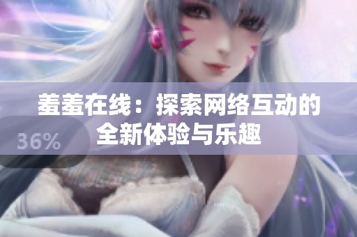 羞羞在线：探索网络互动的全新体验与乐趣