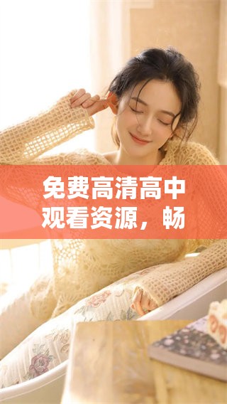 免费高清高中观看资源，畅享精彩学习时光