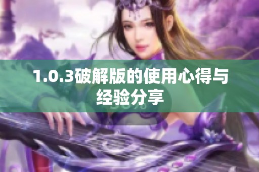 1.0.3破解版的使用心得与经验分享