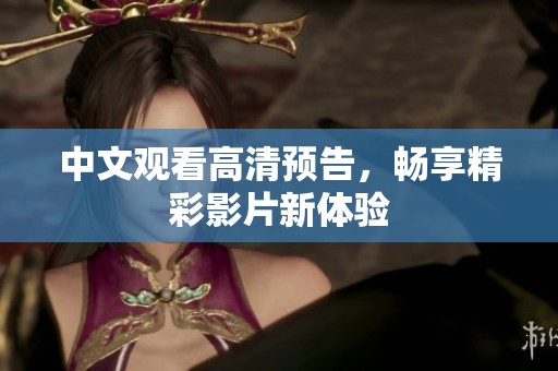 中文观看高清预告，畅享精彩影片新体验
